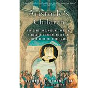 Aristotle'S Children Pa: How Christians, Muslims, and Jews Rediscovered Ancient Wisdom and Illuminated the Middle Ages