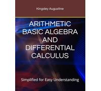 ARITHMETIC BASIC ALGEBRA AND DIFFERENTIAL CALCULUS: Simplified for Easy Understanding