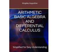 ARITHMETIC BASIC ALGEBRA AND DIFFERENTIAL CALCULUS: Simplified for Easy Understanding
