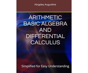 ARITHMETIC BASIC ALGEBRA AND DIFFERENTIAL CALCULUS: Simplified for Easy Understanding