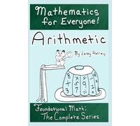 Arithmetic - Foundational Math: The Complete Series: A funny math workbook series for teens and adults which explains math in an easy to understand ... very beginning! (Mathematics for Everyone!)