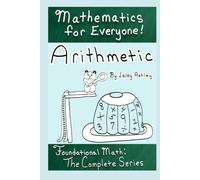 Arithmetic - Foundational Math: The Complete Series: A funny math workbook series for teens and adults which explains math in an easy to understand ... very beginning! (Mathematics for Everyone!)