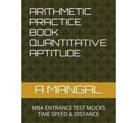 ARITHMETIC PRACTICE BOOK QUANTITATIVE APTITUDE: MBA ENTRANCE TEST MOCKS TIME SPEED & DISTANCE