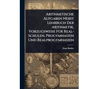 Arithmetische Aufgaben Nebst Lehrbuch Der Arithmetik, Vorzugsweise FÃ1/4r Real-Schulen, Progymnasien Und Realprogymnasien
