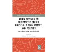 Arius Didymus on Peripatetic Ethics, Household Management, and Politics: Text, Translation, and Discussion: 20 (Rutgers University Studies in Classical Humanities)