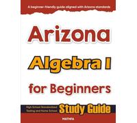 Arizona Algebra I for Beginners: High School Standardized Testing and Home School Study Guide (Arizona Math for Beginners)