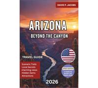 Arizona Beyond the Canyon 2026: Offbeat Travel Guide: Desert Towns, Hidden Trails & Scenic Wonders