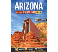Arizona Bucket List: 150 Remarkable Destinations Across Desert Landscapes, National Parks, Scenic Drives, and Southwest Adventures