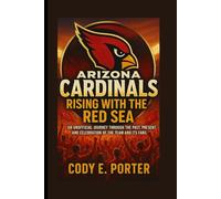 Arizona Cardinals: Rising With The Red Sea: An Unofficial Journey Through The Past, Present, And Celebration Of The Team And Its Fans