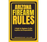 ARIZONA FIREARM RULES: A Guide For Beginners To Gun Legalities And Responsibilities