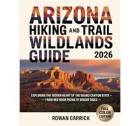 ARIZONA HIKING AND TRAIL WILDLANDS GUIDE 2026: EXPLORING THE HIDDEN HEART OF THE GRAND CANYON STATE - FROM RED ROCK PATHS TO DESERT SKIES