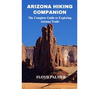 Arizona Hiking Companion: A Complete Up-to-Date Extensive Guide to Exploring Arizona National Forests and Trails