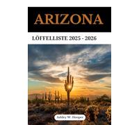 ARIZONA LÖFFELLISTE 2025-2026: Ihr ultimativer Reiseführer zu Naturwundern, malerischen Fahrten und unvergesslichen Abenteuern im Grand Canyon State