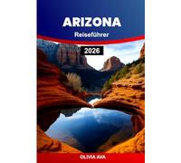 ARIZONA REISEFÜHRER 2026: Erlebe Abenteuer durch abwechslungsreiche Landschaften, charmante Dörfer, Wüstenflora, historische Sehenswürdigkeiten, kulturellen Reichtum, Wanderwege und Kulinarik.