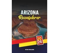 ARIZONA REISEFÜHRER 2026: Grand Canyon Abenteuer, Wüsten-Roadtrips, Erbe der amerikanischen Ureinwohner, Red Rock Wanderungen & Canyon Country Tipps