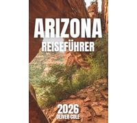 ARIZONA REISEFÜHRER 2026: Ihr Begleiter zu den atemberaubendsten Abenteuern Arizonas (German Edition)
