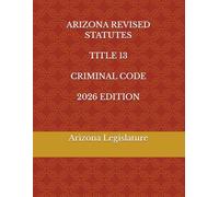 ARIZONA REVISED STATUTES TITLE 13 CRIMINAL CODE 2026 EDITION