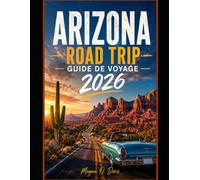 ARIZONA ROAD TRIP GUIDE DE VOYAGE 2026: Routes panoramiques, parcs nationaux, trésors cachés et aventures locales (Explore plus)