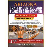 ARIZONA TRAFFIC CONTROL AND FLAGGER CERTIFICATION MASTERY GUIDE 2026/2027: A Complete Work Zone Safety Training with MUTCD-Based Principles, ... Exams to Help You Pass Your on the First Try