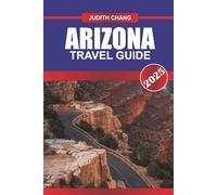 ARIZONA TRAVEL GUIDE 2025: Explore Canyons, Scenic Drives, Native Heritage Sites, and Hiking Routes Across the American Southwest