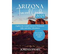 ARIZONA TRAVEL GUIDE 2025: YOUR COMPREHENSIVE GUIDE TO EXPLORE THE GRAND CANYON TO MONUMENT VALLEY AND OTHER ADVENTURES. (WILDLIFE ADVENTURES TOURS)