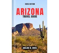 ARIZONA TRAVEL GUIDE 2026: Navigate Like a Pro with Expert Tips for Exploring Grand Canyon Adventures, Scenic Desert Routes, National Parks, and Local Experiences with Easy-to-Follow Itineraries