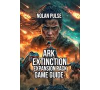 ARK: Extinction - Expansion Pack Game Guide: Master Every System, Breed Legendary Creatures, and Base Defense