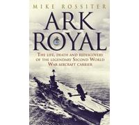 Ark Royal: The Life, Death And Rediscovery Of The Legendary Second World War Aircraft Carrier: Written by Mike Rossiter, 2006 Edition, Publisher: Bantam Press [Hardcover]