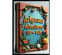 Arkansas Adventures Off the Path: Discover Spectacular Landscapes, Mountains, Rivers & Southern Charm. Natural Beauty, Wonders & Hidden Gems From Ozarks to Delta Blues Paradise & Southern Hospitality