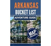 Arkansas Bucket List Adventure Guide: 101 Must-Do Experiences in the Natural State, from Scenic Trails to Hidden Gems