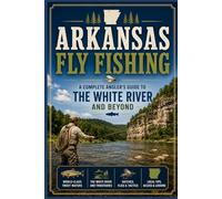 Arkansas Fly Fishing: A Complete Angler's Guide to the White River and Beyond