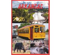 ARKANSAS GUIDE DE VOYAGE 2026: Explorez les montagnes pittoresques, les sources thermales, les charmantes villes, les aventures en plein air et les trésors cachés de l'Arkansas en 2026.