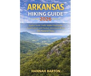 ARKANSAS HIKING GUIDE 2026: Explore Scenic Trails, Hidden Waterfalls, Local Culture, and Outdoor Adventures Across the Natural State: 87 (Epic ... Travel Guide to Unforgettable Destinations.)