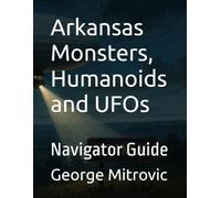 Arkansas Monsters, Humanoids and UFOs: Navigator Guide