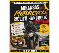 ARKANSAS MOTORCYCLE RIDER’S HANDBOOK 2026-2027: EVERY RIDE, EVERY TIME, EVERYONE HOME YOUR JOURNEY,YOUR FREEDOM, YOUR RESPONSIBILITY