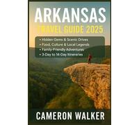 ARKANSAS TRAVEL GUIDE 2025: Explore Hidden Gems, Southern and Northern Charms, Scenic Trails, and Culinary Delights Across the Natural State