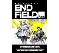 ARKNIGHTS: ENDFIELD (2026) THE ULTIMATE COMPLETE GAME GUIDE: Full Walkthrough, Base Building, Combat Systems, Character Progression, Strategies & Secrets