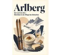 Arlberg: Von Lech bis Zürs - Überleben in der Wiege des Skilaufens. Das perfekte Geschenk für Einheimische & Zugezogene rund um Lech, Zürs & St. Anton.