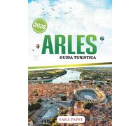 ARLES GUIDA TURISTICA 2026: Scopri il colore della Provenza: una guida moderna per i viaggiatori alle meraviglie romane, all'arte, alla cultura e alla vita della contea