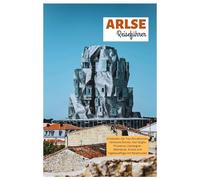 Arles Reiseführer: Entdecken Sie Top-Attraktionen, römische Ruinen, Van Goghs Provence, Camargue-Abenteuer, Küche und Tagesausflüge mit Reiserouten