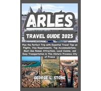 Arles Travel Guide 2025: Plan the Perfect Trip with Essential Travel Tips on Flights, Visa Requirements, Top Accommodations, Must-See Roman ... in This Historic Provence City of France