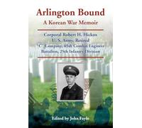 Arlington Bound: A Korean War Memoir: Corporal Robert H. Hickox, U. S. Army, Retired, "C" Company, 65th Combat Engineer Battalion, 25th Infantry Division