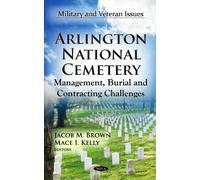 Arlington National Cemetery: Management, Burial & Contracting Challenges (Military and Veteran Issues)