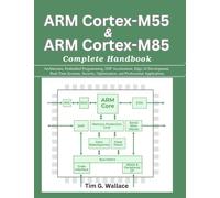 ARM Cortex-M55 & ARM Cortex-M85 Complete Handbook: Architecture, Embedded Programming, DSP Acceleration, Edge AI Development, Real-Time Systems, ... Applications (Practical Tech Companion)