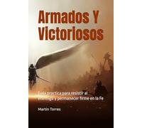Armados Y Victoriosos: Guía practica para resistir al enemigo y permanecer firme en la Fe (La Guerra Espiritual)