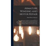 Armature Winding and Motor Repair: Practical Information and Data Covering Winding and Reconnectig Procedure for Direct and Alternating Current ... and Repair of Motors and Generators in Indu