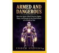 ARMED AND DANGEROUS: How the Spirit-Filled Warrior Fights, Prays, and Stands in the Final Hours of a World at War (THE ENOCH STEVENS WARFARE SERIES)