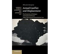 Armed Conflict and Displacement: The Protection of Refugees and Displaced Persons under International Humanitarian Law: 95 (Cambridge Studies in International and Comparative Law, Series Number 95)