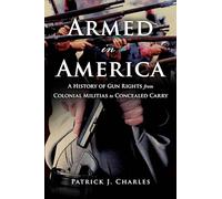 Armed in America: A History of Gun Rights from Colonial Militias to Concealed Carry