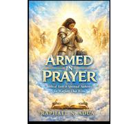 ARMED IN PRAYER: Biblical Tools and Spiritual Authority for Warfare That Wins